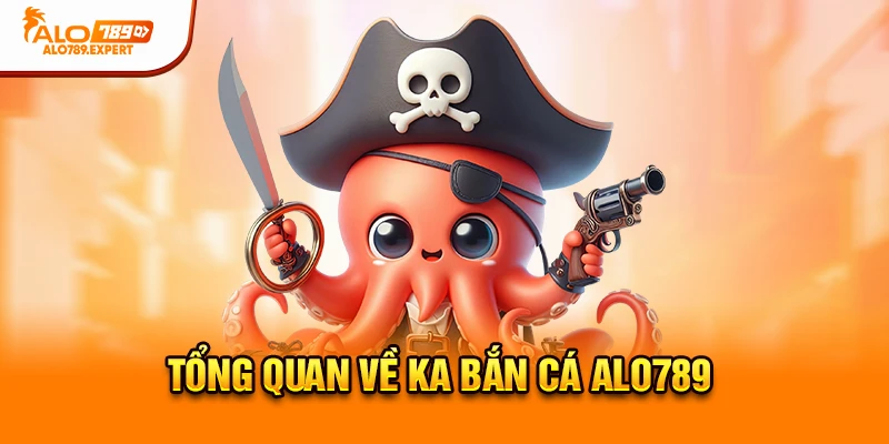 Tổng quan về KA Bắn Cá Alo789