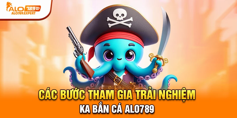 Các bước tham gia trải nghiệm KA Bắn Cá Alo789