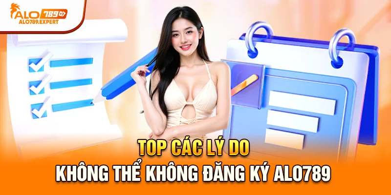Top các lý do không thể không đăng ký Alo789