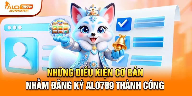 Những điều kiện cơ bản nhằm đăng ký Alo789 thành công