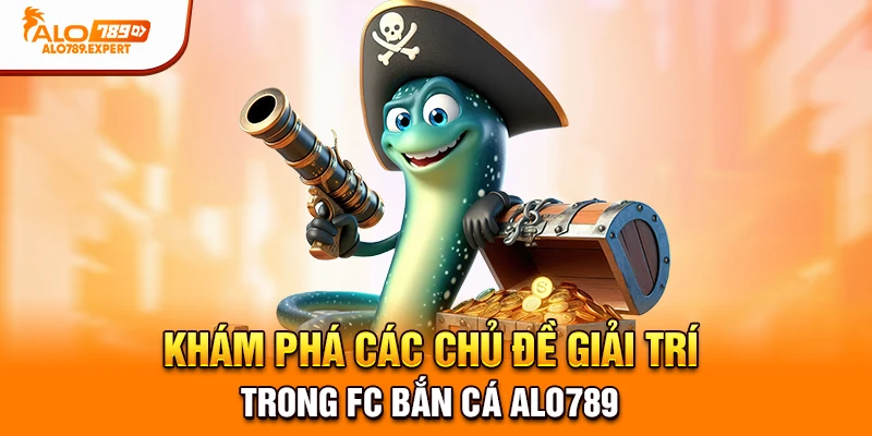 Khám phá các chủ đề giải trí trong FC Bắn Cá Alo789
