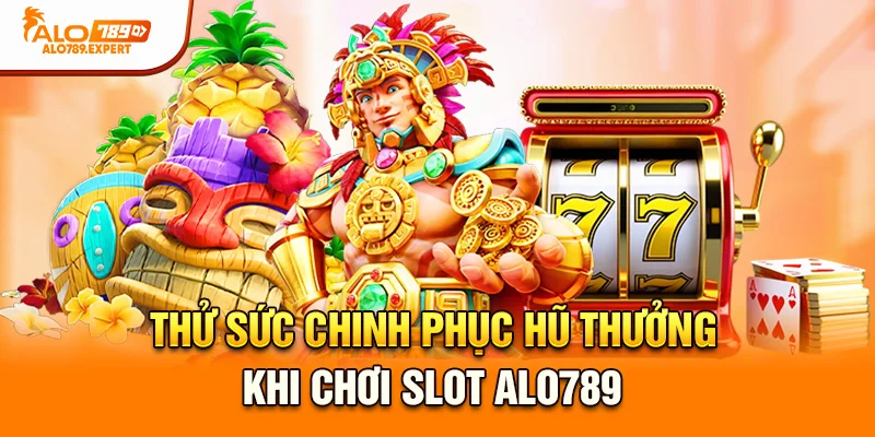Thử sức chinh phục hũ thưởng khi chơi slot Alo789