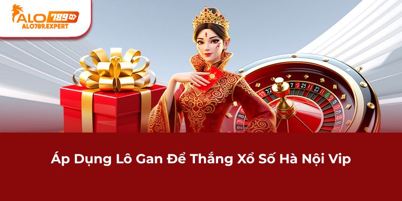 Áp dụng lô gan để thắng xổ số Hà Nội Vip