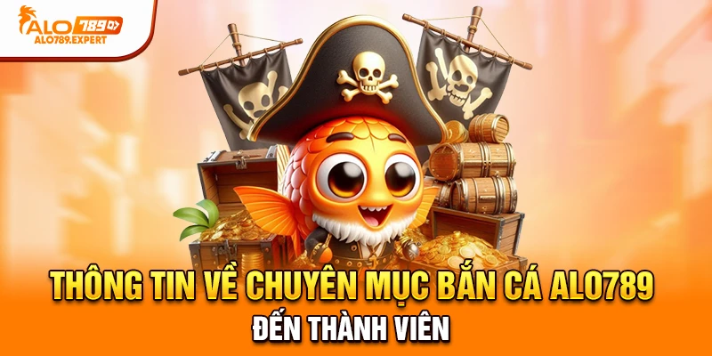 Thông tin về chuyên mục bắn cá Alo789 đến thành viên 