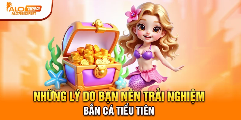 Những lý do bạn nên trải nghiệm bắn cá Tiểu Tiên