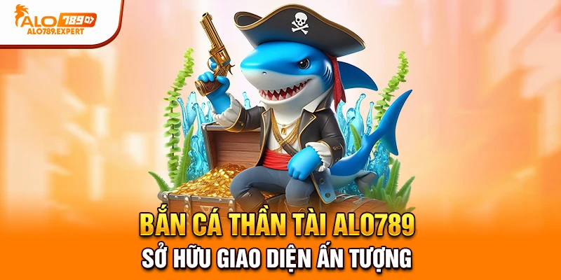 Bắn Cá Thần Tài Alo789 sở hữu giao diện ấn tượng