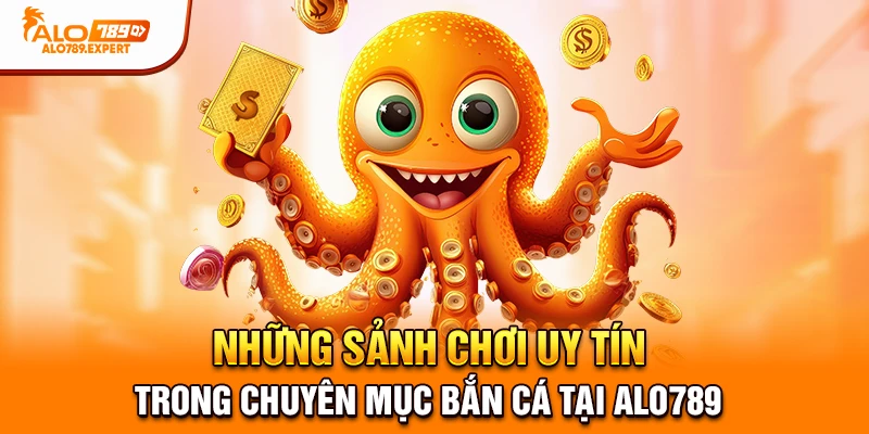 Những sảnh chơi uy tín trong chuyên mục bắn cá tại Alo789