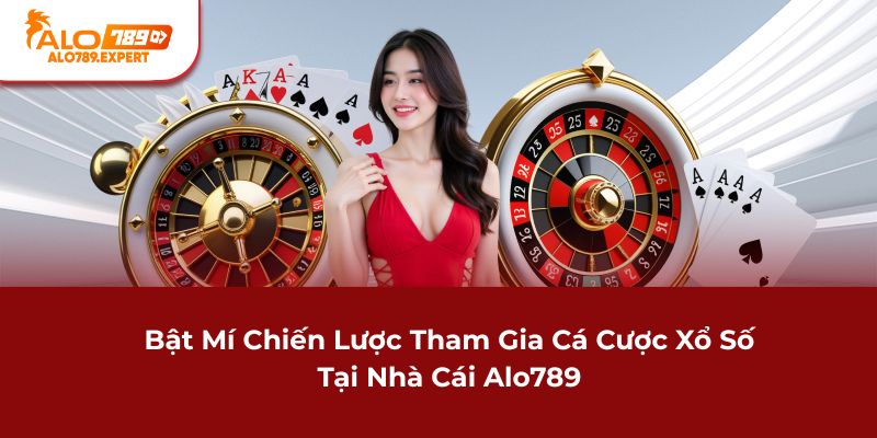 Bật mí chiến lược tham gia cá cược xổ số tại nhà cái Alo789