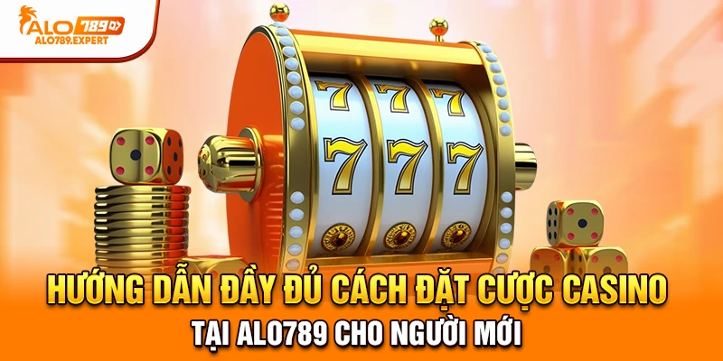 Hướng dẫn đầy đủ cách đặt cược Casino tại Alo789 cho người mới