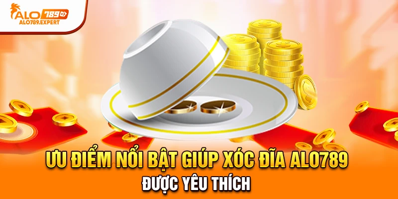Ưu điểm nổi bật giúp xóc đĩa Alo789 được yêu thích.