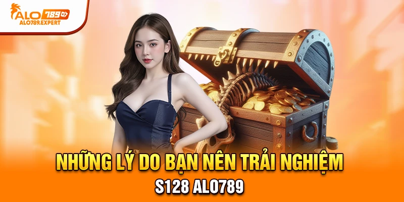 Những lý do bạn nên trải nghiệm S128 Alo789