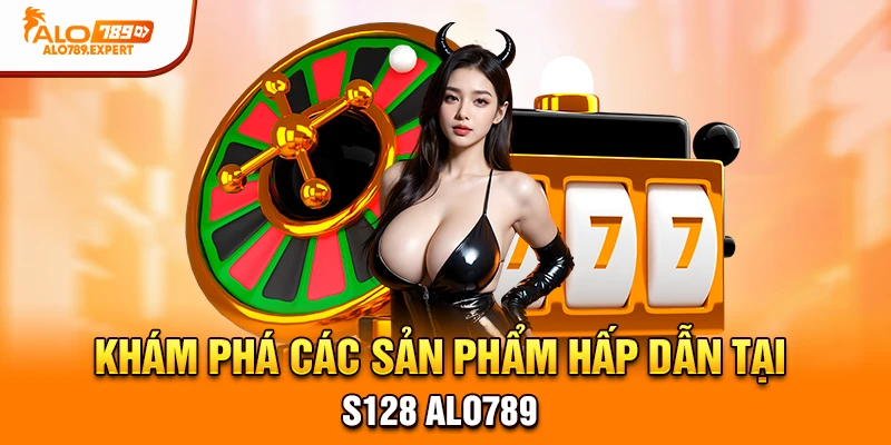 Khám phá các sản phẩm hấp dẫn tại S128 Alo789