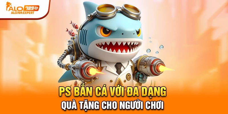 PS bắn cá với đa dạng quà tặng cho người chơi