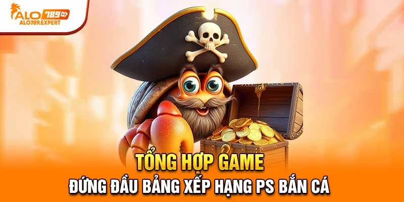 Tổng hợp game đứng đầu bảng xếp hạng PS bắn cá