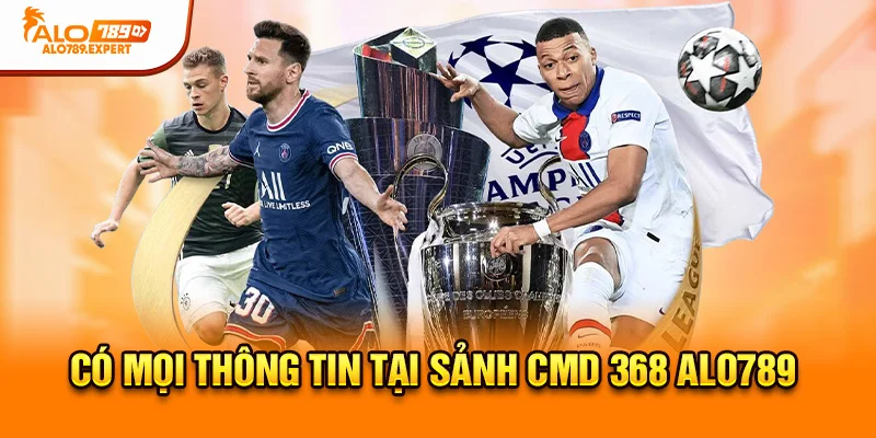 Có mọi thông tin tại sảnh CMD 368 Alo789